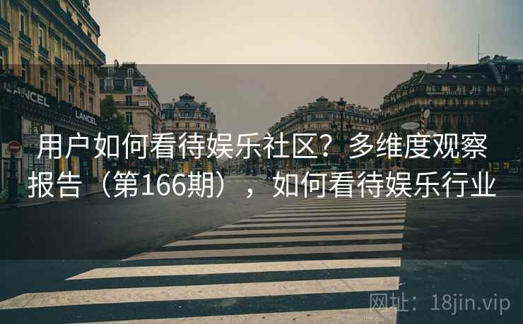用户如何看待娱乐社区？多维度观察报告（第166期），如何看待娱乐行业