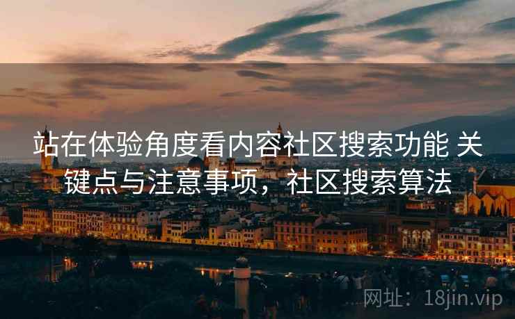 站在体验角度看内容社区搜索功能 关键点与注意事项，社区搜索算法