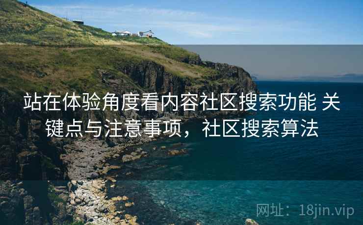 站在体验角度看内容社区搜索功能 关键点与注意事项，社区搜索算法