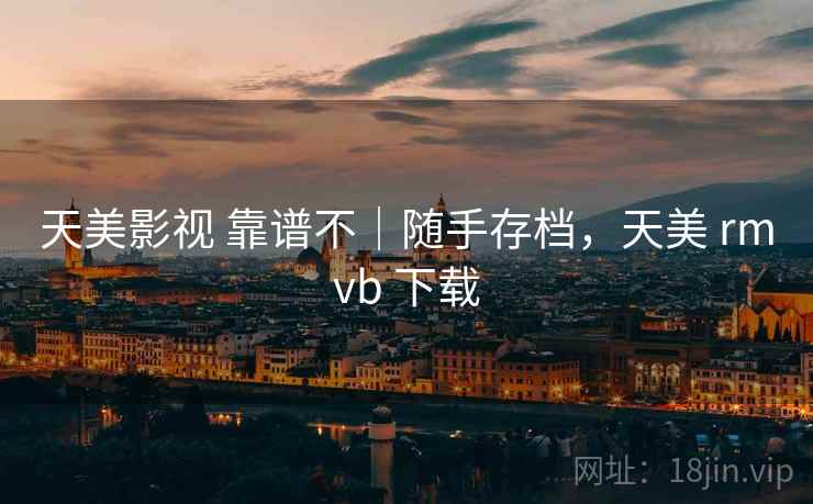 天美影视 靠谱不｜随手存档，天美 rmvb 下载