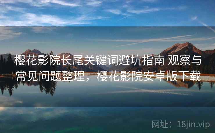 樱花影院长尾关键词避坑指南 观察与常见问题整理，樱花影院安卓版下载