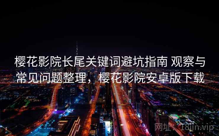 樱花影院长尾关键词避坑指南 观察与常见问题整理，樱花影院安卓版下载