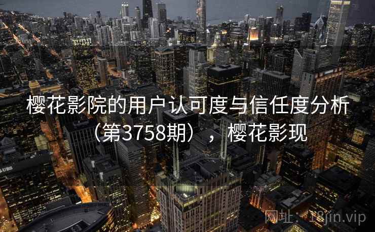 樱花影院的用户认可度与信任度分析（第3758期），樱花影现