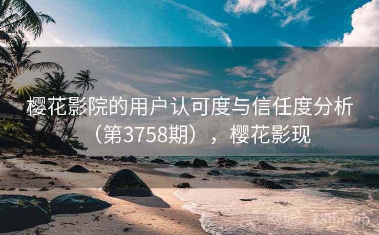 樱花影院的用户认可度与信任度分析（第3758期），樱花影现