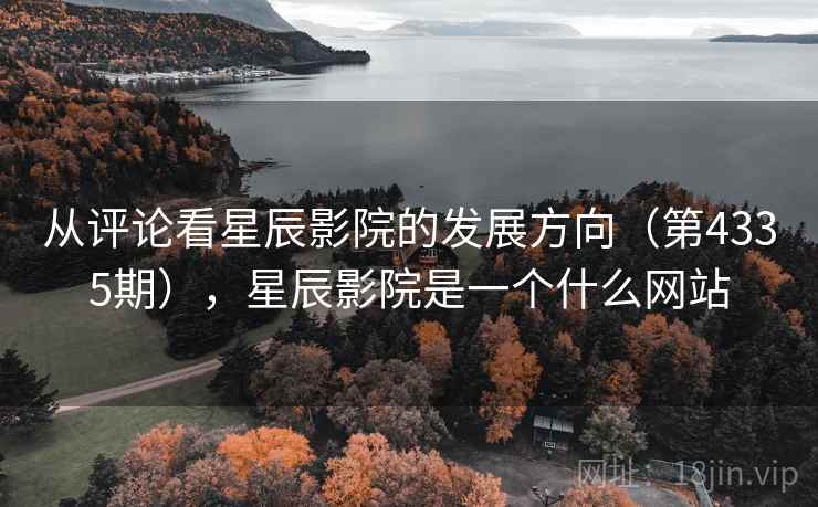 从评论看星辰影院的发展方向（第4335期），星辰影院是一个什么网站