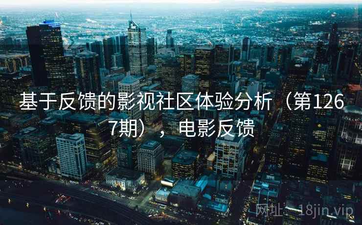 基于反馈的影视社区体验分析（第1267期），电影反馈