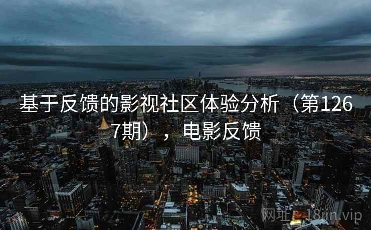 基于反馈的影视社区体验分析（第1267期），电影反馈