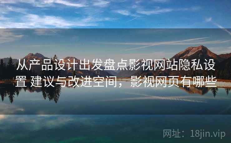 从产品设计出发盘点影视网站隐私设置 建议与改进空间，影视网页有哪些