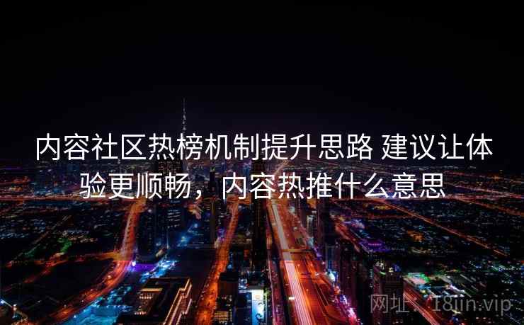 内容社区热榜机制提升思路 建议让体验更顺畅，内容热推什么意思