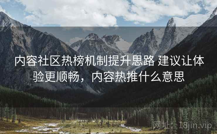 内容社区热榜机制提升思路 建议让体验更顺畅，内容热推什么意思