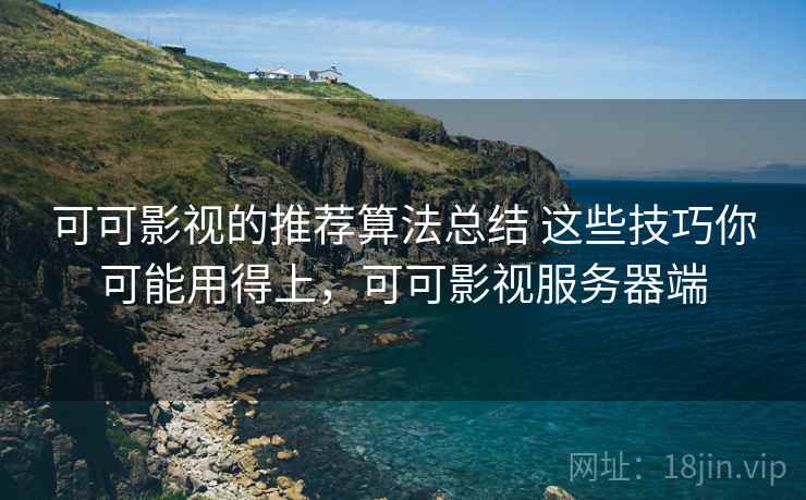 可可影视的推荐算法总结 这些技巧你可能用得上，可可影视服务器端
