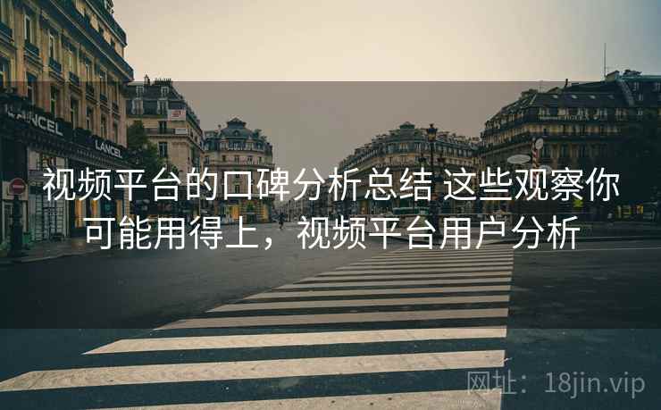 视频平台的口碑分析总结 这些观察你可能用得上，视频平台用户分析