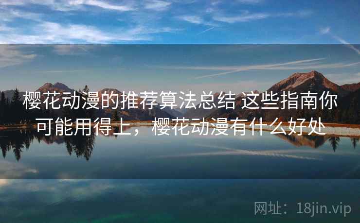 樱花动漫的推荐算法总结 这些指南你可能用得上，樱花动漫有什么好处