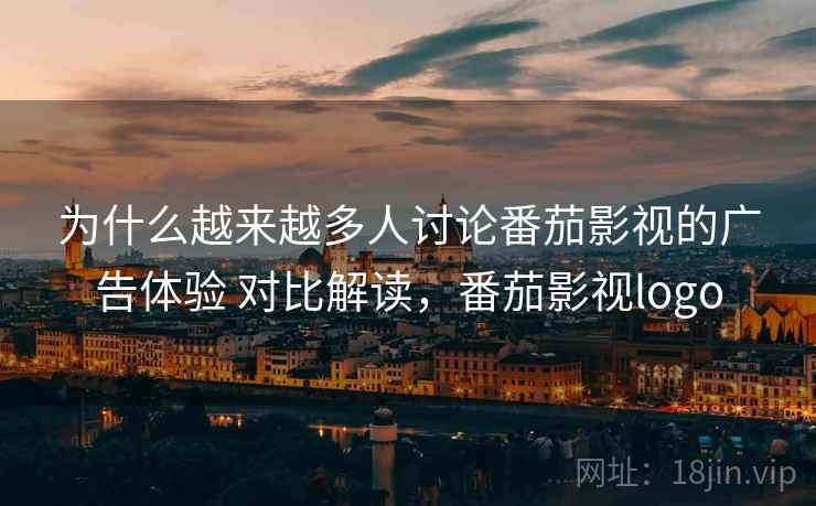 为什么越来越多人讨论番茄影视的广告体验 对比解读，番茄影视logo