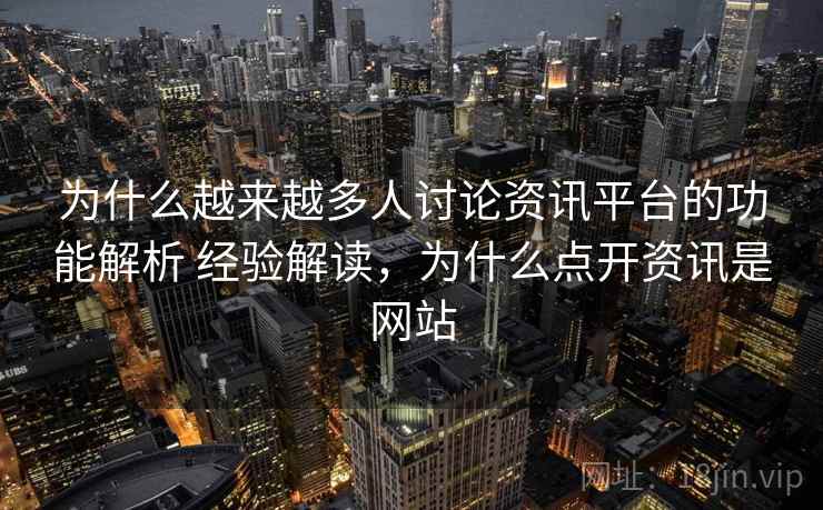 为什么越来越多人讨论资讯平台的功能解析 经验解读，为什么点开资讯是网站