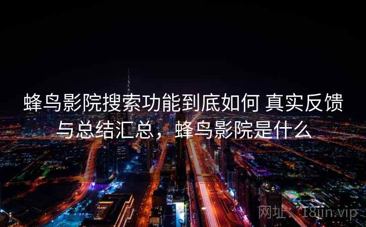 蜂鸟影院搜索功能到底如何 真实反馈与总结汇总，蜂鸟影院是什么