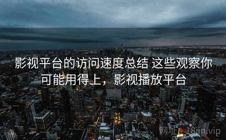 影视平台的访问速度总结 这些观察你可能用得上，影视播放平台