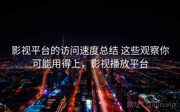 影视平台的访问速度总结 这些观察你可能用得上，影视播放平台
